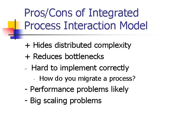 Pros/Cons of Integrated Process Interaction Model + Hides distributed complexity + Reduces bottlenecks -