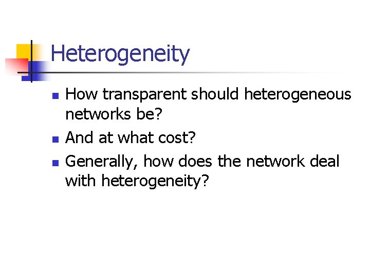 Heterogeneity n n n How transparent should heterogeneous networks be? And at what cost?