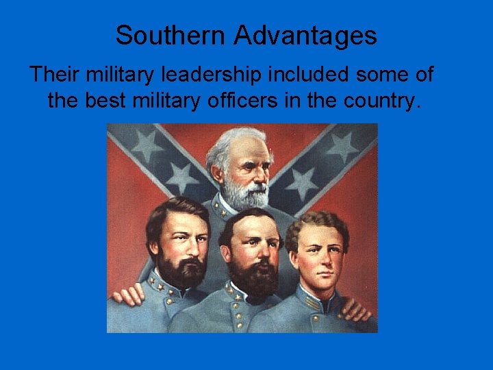Southern Advantages Their military leadership included some of the best military officers in the