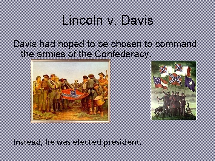 Lincoln v. Davis had hoped to be chosen to command the armies of the