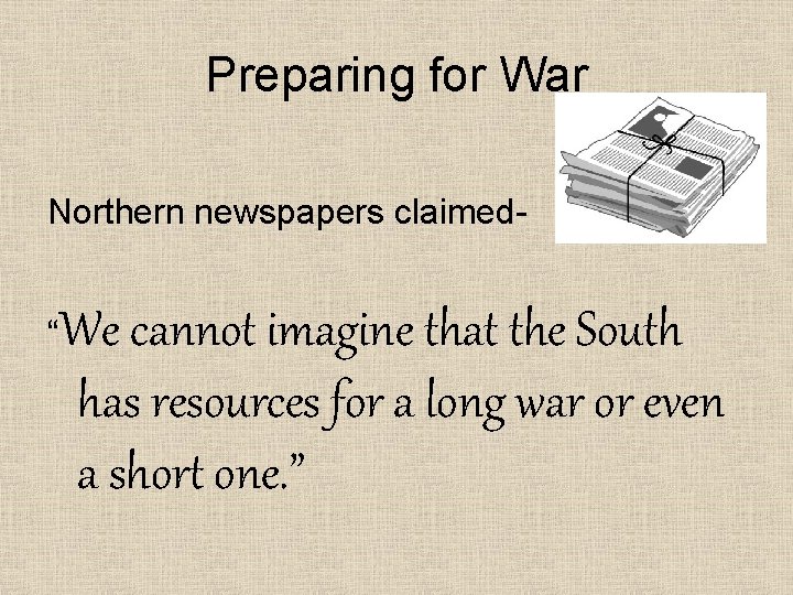 Preparing for War Northern newspapers claimed“ We cannot imagine that the South has resources