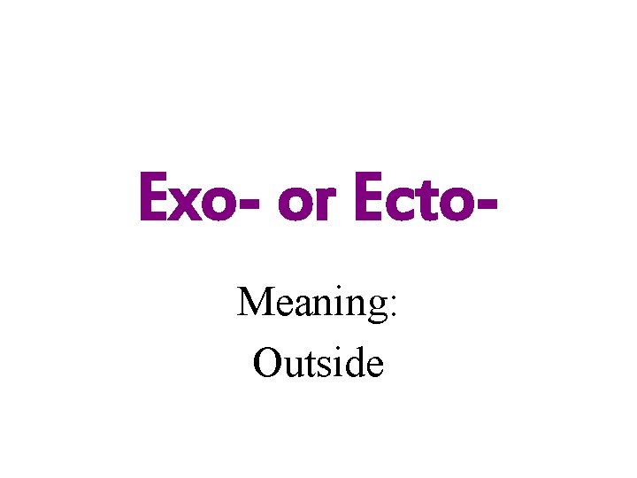 Exo- or Ecto. Meaning: Outside 