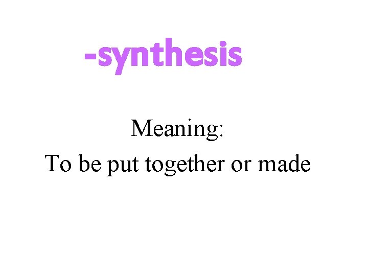 -synthesis Meaning: To be put together or made 