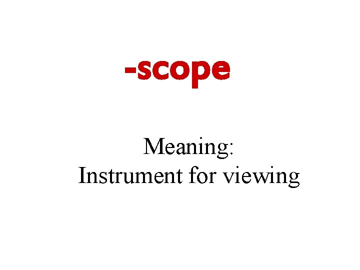 -scope Meaning: Instrument for viewing 