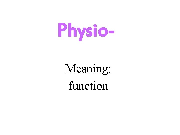 Physio. Meaning: function 
