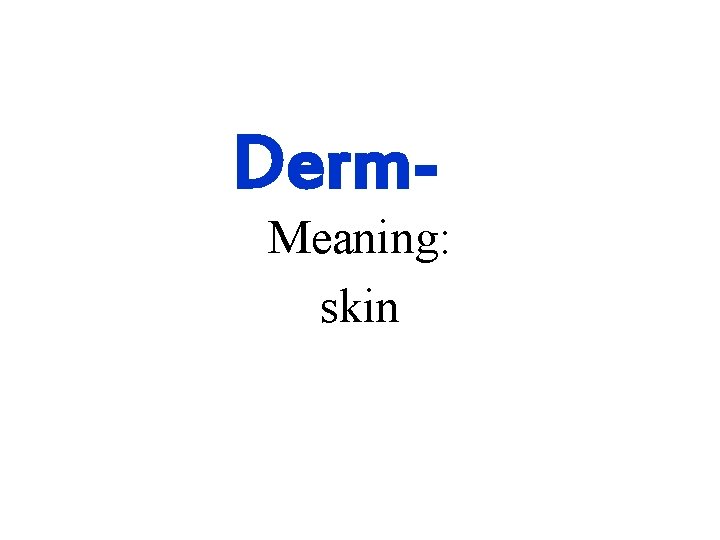 Derm- Meaning: skin 