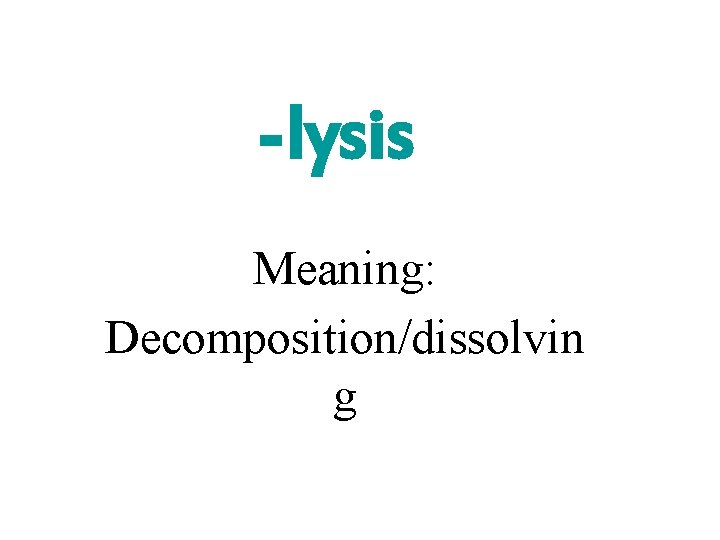 -lysis Meaning: Decomposition/dissolvin g 