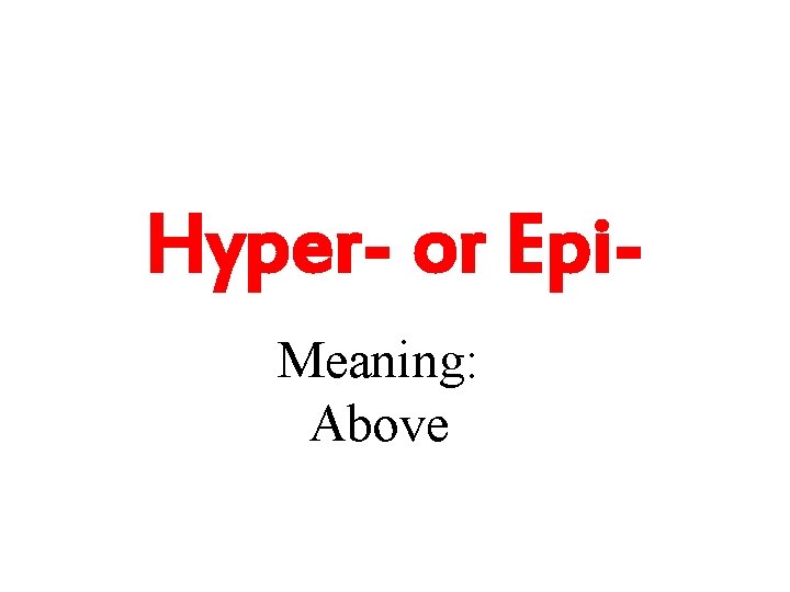 Hyper- or Epi. Meaning: Above 