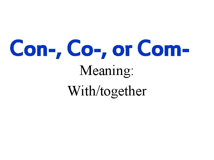Con-, Co-, or Com. Meaning: With/together 