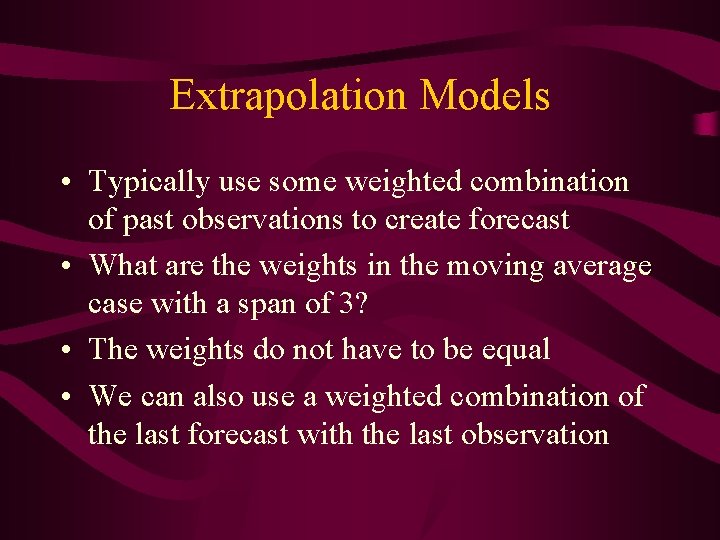 Extrapolation Models • Typically use some weighted combination of past observations to create forecast