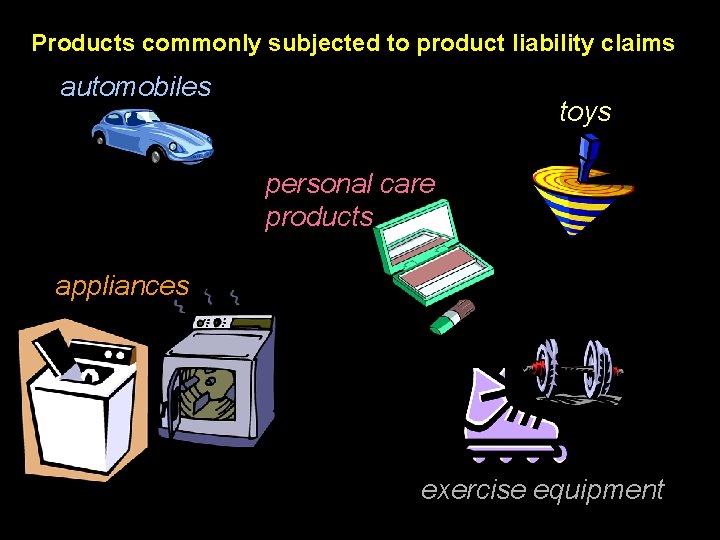 Products commonly subjected to product liability claims automobiles toys personal care products appliances exercise