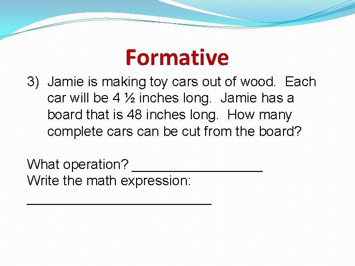 Formative 3) Jamie is making toy cars out of wood. Each car will be