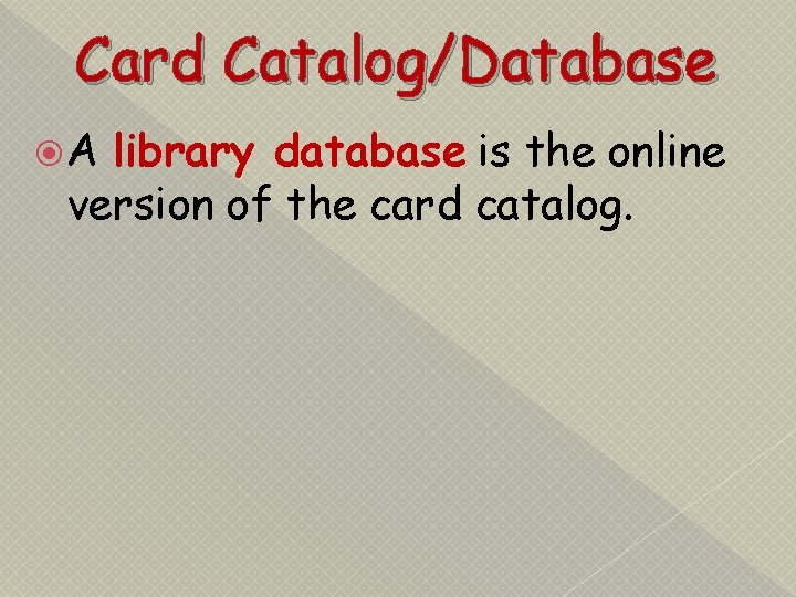 Card Catalog/Database A library database is the online version of the card catalog. 