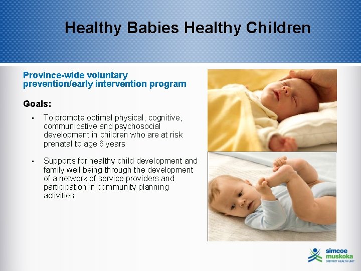 Healthy Babies Healthy Children Province-wide voluntary prevention/early intervention program Goals: • To promote optimal