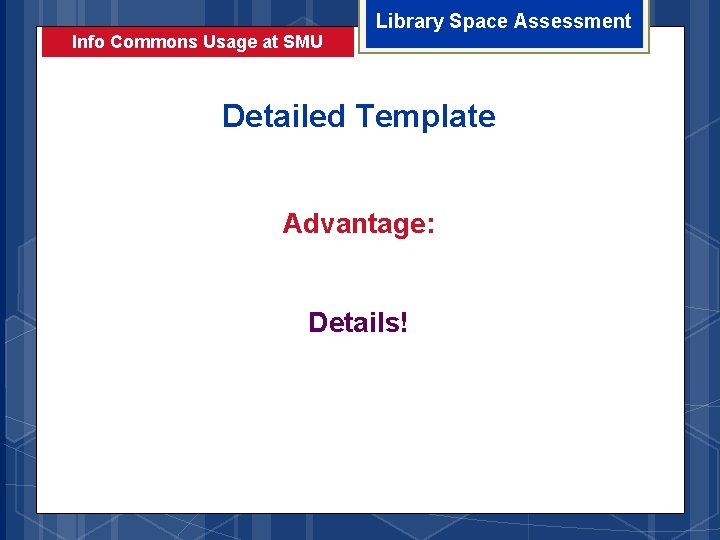 Info Commons Usage at SMU Library Space Assessment Detailed Template Advantage: Details! 