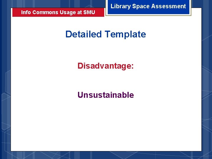 Info Commons Usage at SMU Library Space Assessment Detailed Template Disadvantage: Unsustainable 