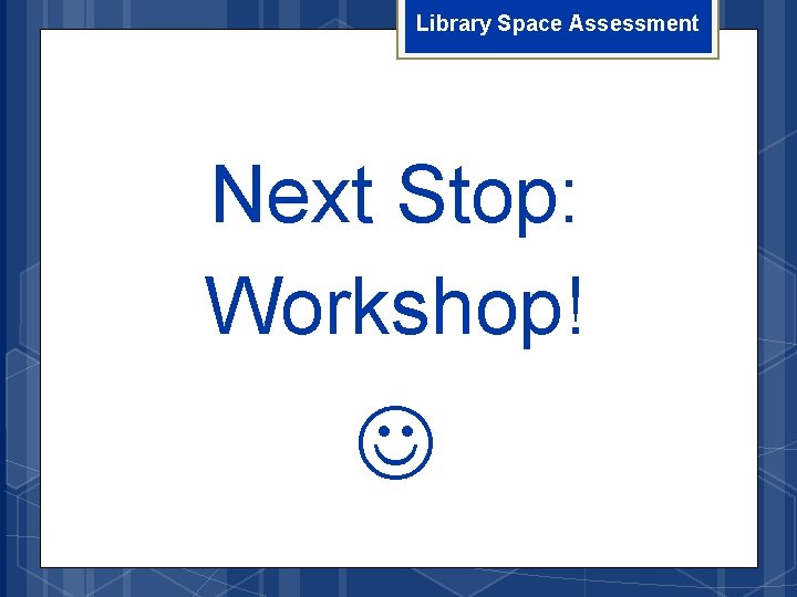 Library Space Assessment Next Stop: Workshop! 