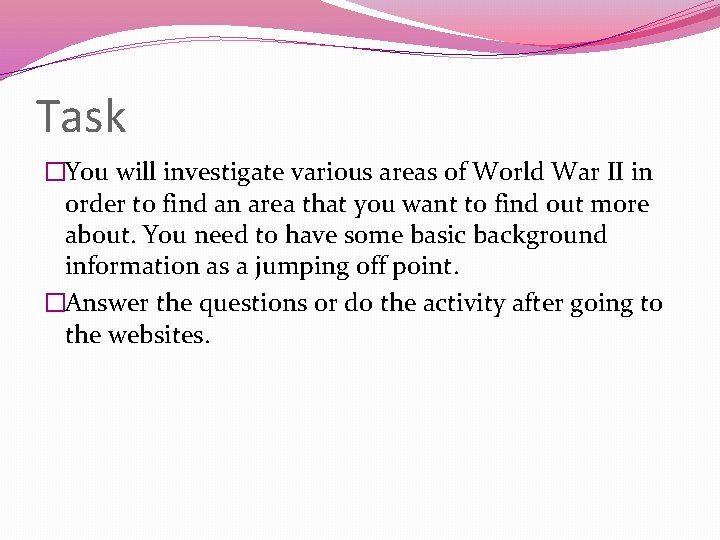 Task �You will investigate various areas of World War II in order to find Task �You will investigate various areas of World War II in order to find