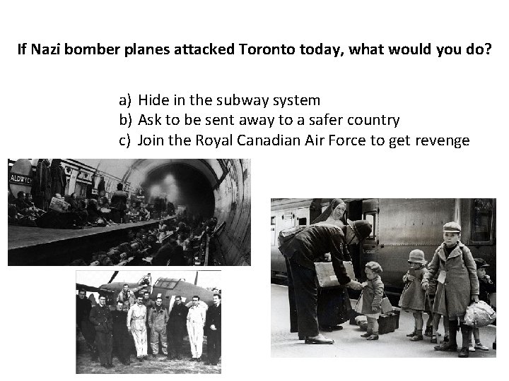 If Nazi bomber planes attacked Toronto today, what would you do? a) Hide in