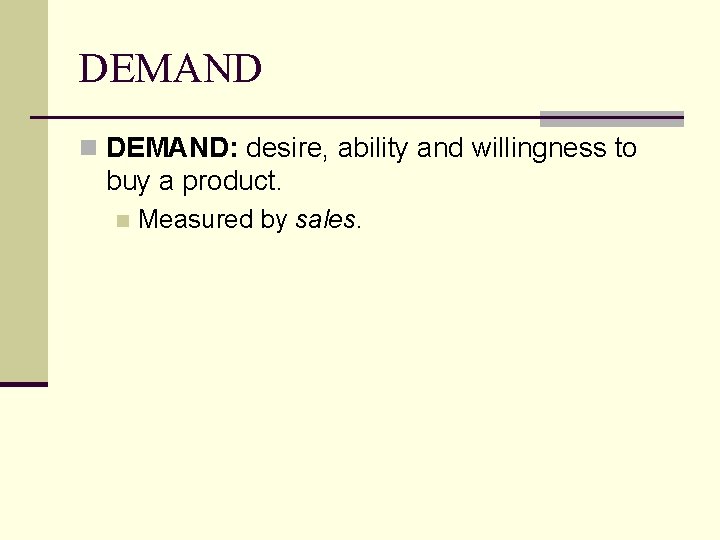 DEMAND n DEMAND: desire, ability and willingness to buy a product. n Measured by