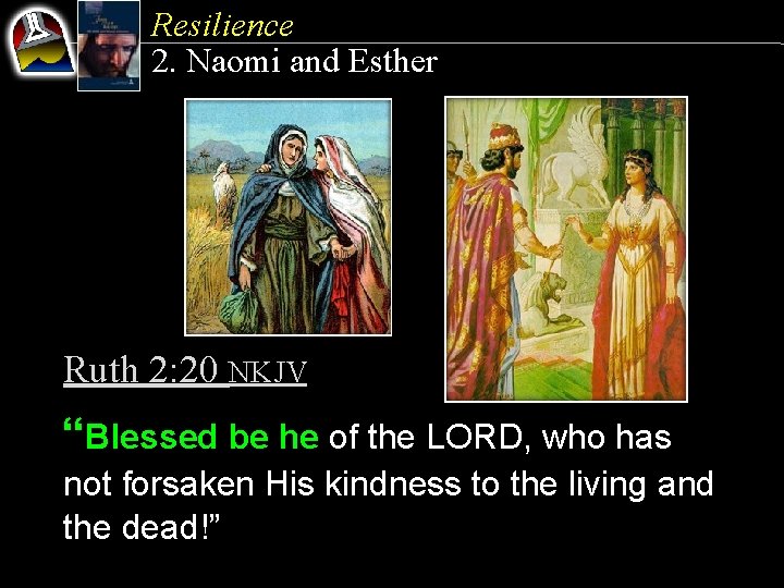 Resilience 2. Naomi and Esther Ruth 2: 20 NKJV “Blessed be he of the