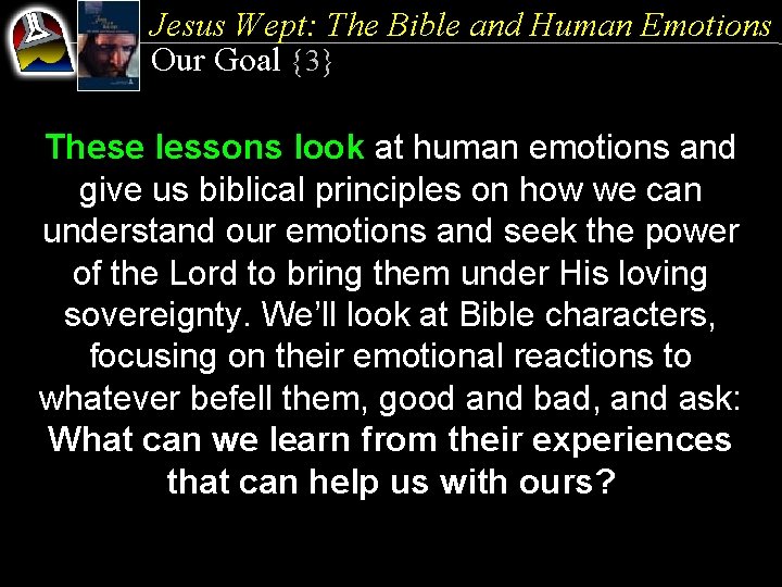 Jesus Wept: The Bible and Human Emotions Our Goal {3} These lessons look at