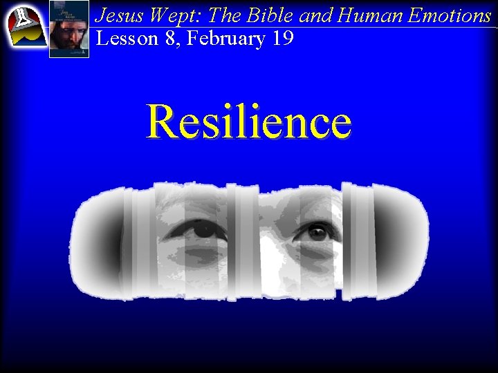 Jesus Wept: The Bible and Human Emotions Lesson 8, February 19 Resilience 