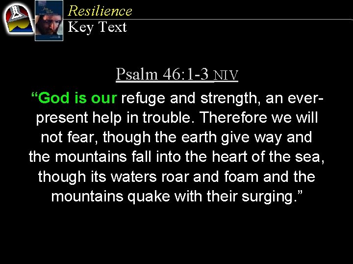 Resilience Key Text Psalm 46: 1 -3 NIV “God is our refuge and strength,