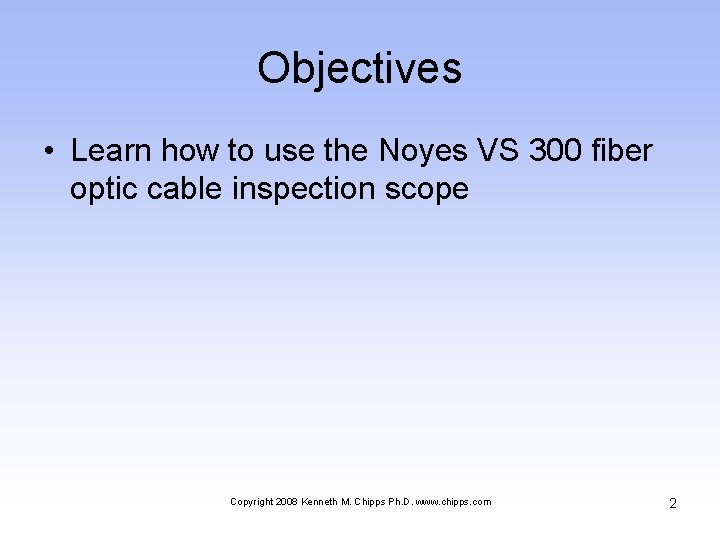 Objectives • Learn how to use the Noyes VS 300 fiber optic cable inspection