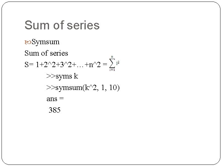 Sum of series Symsum Sum of series S= 1+2^2+3^2+…+n^2 = >>syms k >>symsum(k^2, 1,