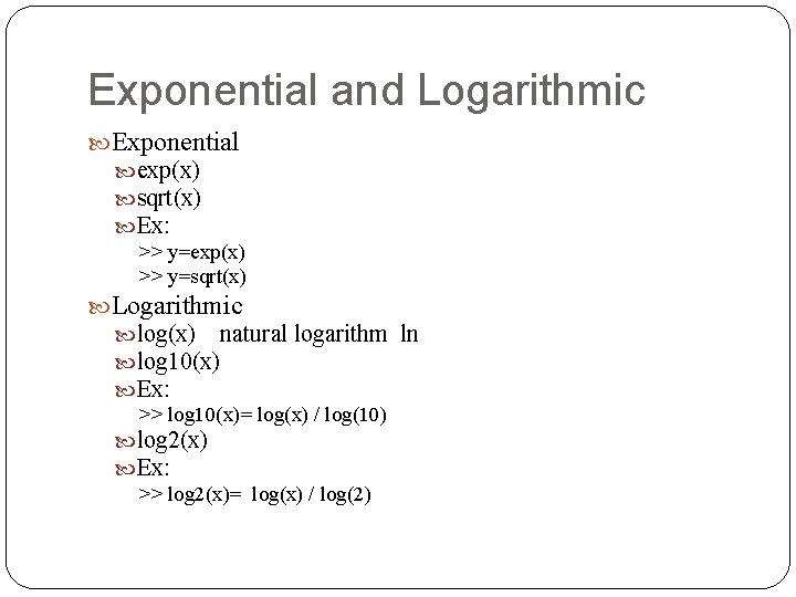 Exponential and Logarithmic Exponential exp(x) sqrt(x) Ex: >> y=exp(x) >> y=sqrt(x) Logarithmic log(x) natural