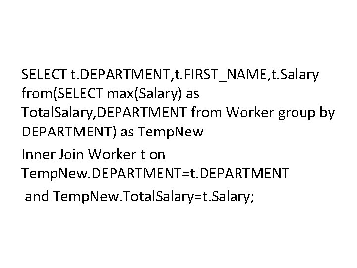 SELECT t. DEPARTMENT, t. FIRST_NAME, t. Salary from(SELECT max(Salary) as Total. Salary, DEPARTMENT from SELECT t. DEPARTMENT, t. FIRST_NAME, t. Salary from(SELECT max(Salary) as Total. Salary, DEPARTMENT from