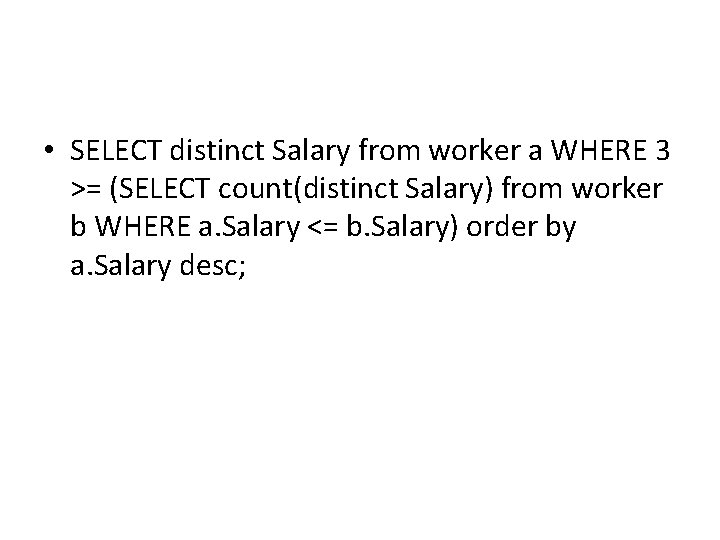 • SELECT distinct Salary from worker a WHERE 3 >= (SELECT count(distinct Salary) • SELECT distinct Salary from worker a WHERE 3 >= (SELECT count(distinct Salary)