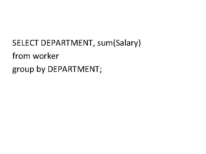 SELECT DEPARTMENT, sum(Salary) from worker group by DEPARTMENT; SELECT DEPARTMENT, sum(Salary) from worker group by DEPARTMENT;
