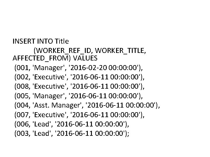 INSERT INTO Title (WORKER_REF_ID, WORKER_TITLE, AFFECTED_FROM) VALUES (001, 'Manager', '2016 -02 -20 00: 00'), INSERT INTO Title (WORKER_REF_ID, WORKER_TITLE, AFFECTED_FROM) VALUES (001, 'Manager', '2016 -02 -20 00: 00'),