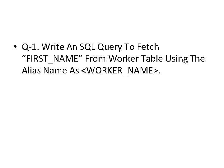 • Q-1. Write An SQL Query To Fetch “FIRST_NAME” From Worker Table Using • Q-1. Write An SQL Query To Fetch “FIRST_NAME” From Worker Table Using