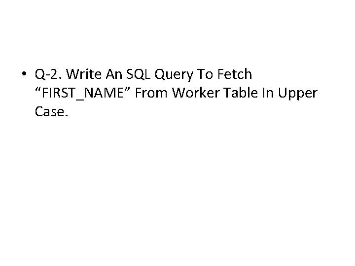 • Q-2. Write An SQL Query To Fetch “FIRST_NAME” From Worker Table In • Q-2. Write An SQL Query To Fetch “FIRST_NAME” From Worker Table In