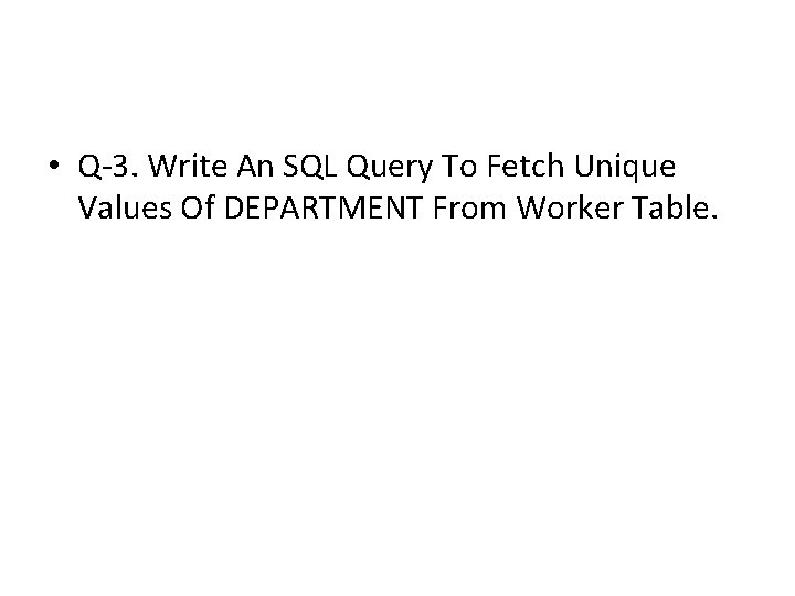 • Q-3. Write An SQL Query To Fetch Unique Values Of DEPARTMENT From • Q-3. Write An SQL Query To Fetch Unique Values Of DEPARTMENT From