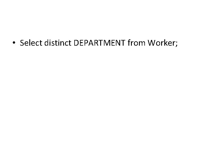 • Select distinct DEPARTMENT from Worker; • Select distinct DEPARTMENT from Worker;