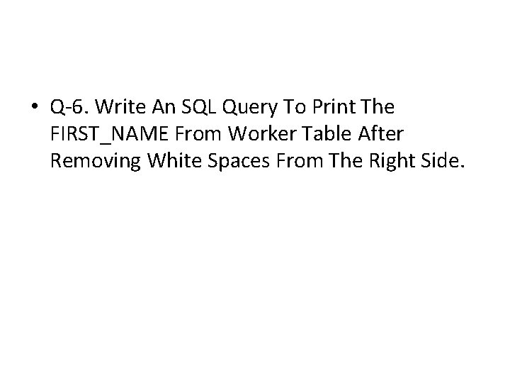 • Q-6. Write An SQL Query To Print The FIRST_NAME From Worker Table • Q-6. Write An SQL Query To Print The FIRST_NAME From Worker Table