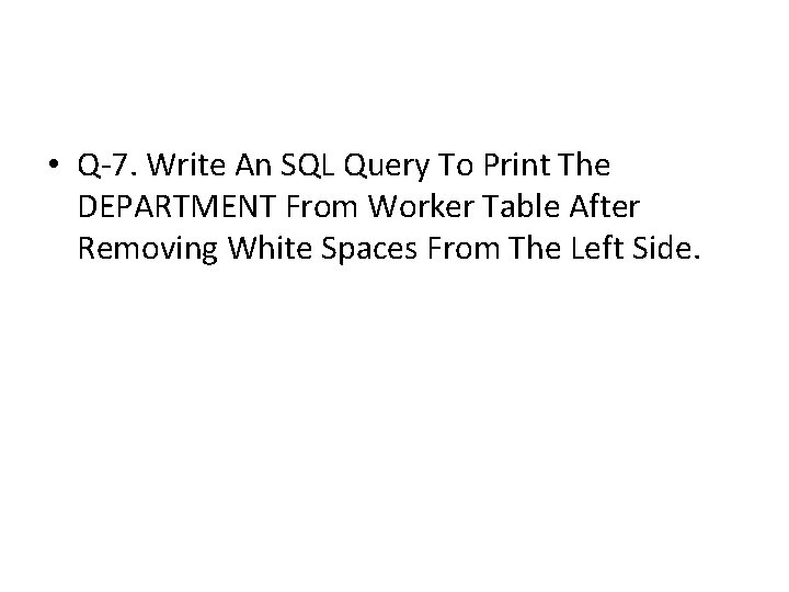 • Q-7. Write An SQL Query To Print The DEPARTMENT From Worker Table • Q-7. Write An SQL Query To Print The DEPARTMENT From Worker Table