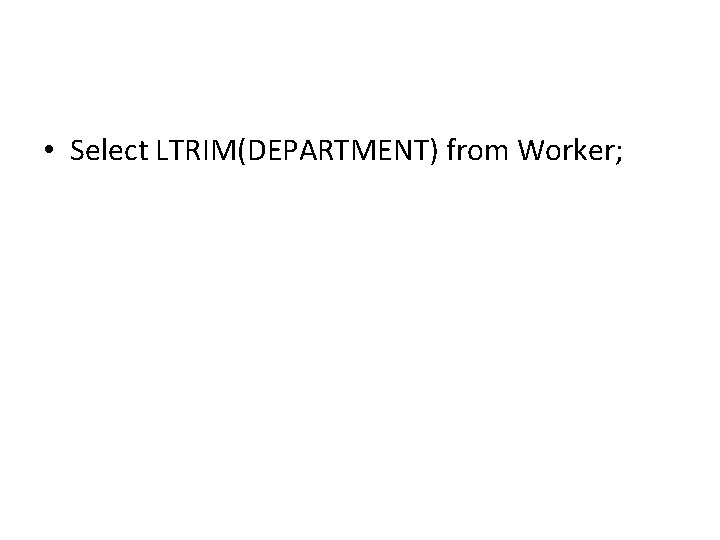 • Select LTRIM(DEPARTMENT) from Worker; • Select LTRIM(DEPARTMENT) from Worker;