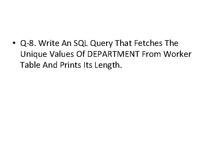 • Q-8. Write An SQL Query That Fetches The Unique Values Of DEPARTMENT • Q-8. Write An SQL Query That Fetches The Unique Values Of DEPARTMENT