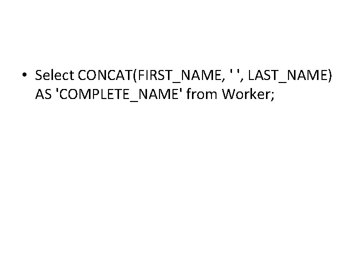 • Select CONCAT(FIRST_NAME, ' ', LAST_NAME) AS 'COMPLETE_NAME' from Worker; • Select CONCAT(FIRST_NAME, ' ', LAST_NAME) AS 'COMPLETE_NAME' from Worker;