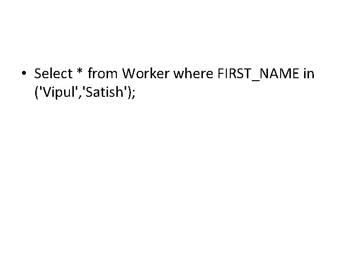 • Select * from Worker where FIRST_NAME in ('Vipul', 'Satish'); • Select * from Worker where FIRST_NAME in ('Vipul', 'Satish');