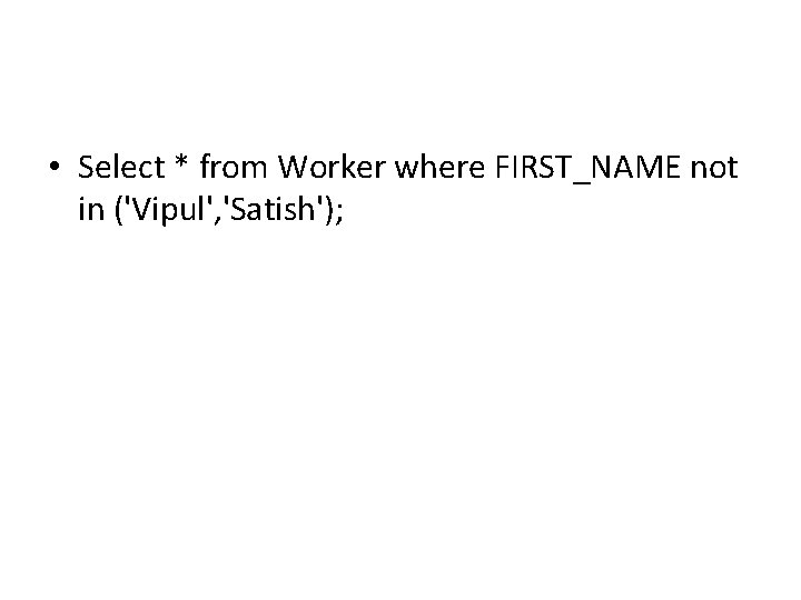 • Select * from Worker where FIRST_NAME not in ('Vipul', 'Satish'); • Select * from Worker where FIRST_NAME not in ('Vipul', 'Satish');
