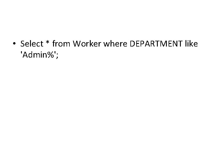 • Select * from Worker where DEPARTMENT like 'Admin%'; • Select * from Worker where DEPARTMENT like 'Admin%';