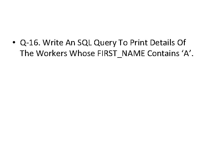 • Q-16. Write An SQL Query To Print Details Of The Workers Whose • Q-16. Write An SQL Query To Print Details Of The Workers Whose