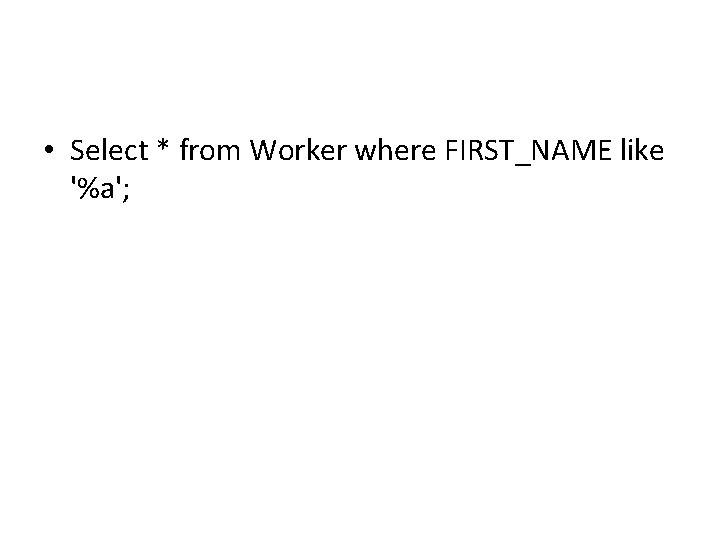 • Select * from Worker where FIRST_NAME like '%a'; • Select * from Worker where FIRST_NAME like '%a';