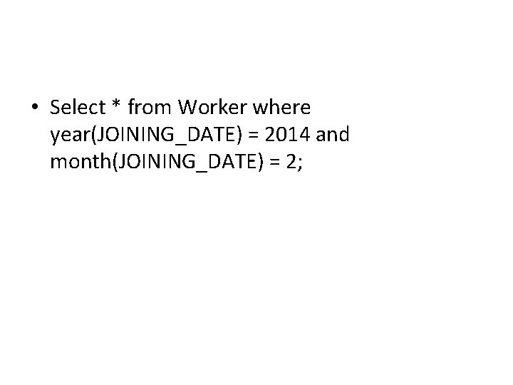 • Select * from Worker where year(JOINING_DATE) = 2014 and month(JOINING_DATE) = 2; • Select * from Worker where year(JOINING_DATE) = 2014 and month(JOINING_DATE) = 2;